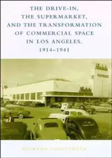 Image of The Drive-In, the Supermarket, and the Transformation of Commercial Space in Los Angeles, 1914-1941