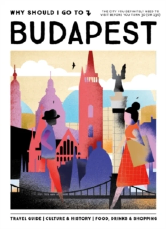 Image of Why Should I Go To Budapest : The city you definitely need to visit before you turn 30 (or 130) Hardback