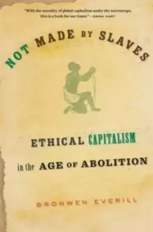 Image of Not Made by Slaves : Ethical Capitalism in the Age of Abolition