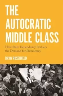Image of The Autocratic Middle Class : How State Dependency Reduces the Demand for Democracy