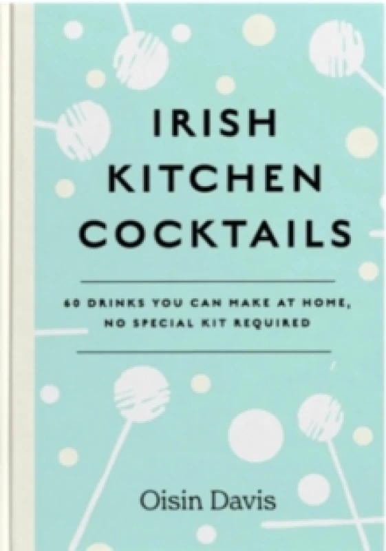 Image of Irish Kitchen Cocktails : 60 Recipes You Can Make at Home with Everyday Equipment Hardback