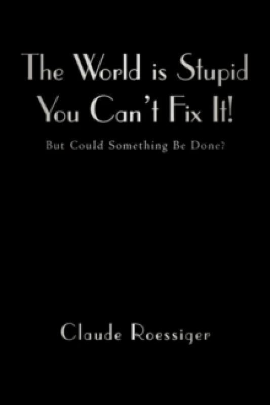 Image of The World Is Stupid-You Can't Fix It! : But Could Something Be Done? Paperback / softback