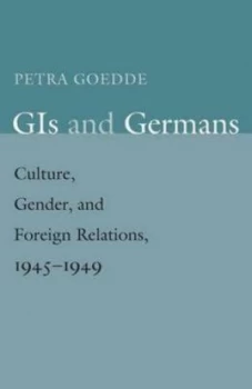 Image of Gis and Germans - Culture Gender and Foreign Relations 1945-1949 by Petra Goedde Paperback