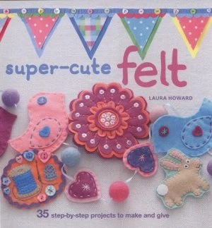 Image of Super-Cute Felt by Laura Howard Paperback