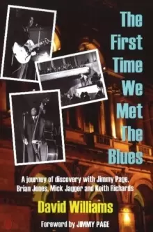 Image of First Time We Met the Blues : A Journey of Discovery with Jimmy Page, Brian Jones, Mick Jagger & Keith Richards