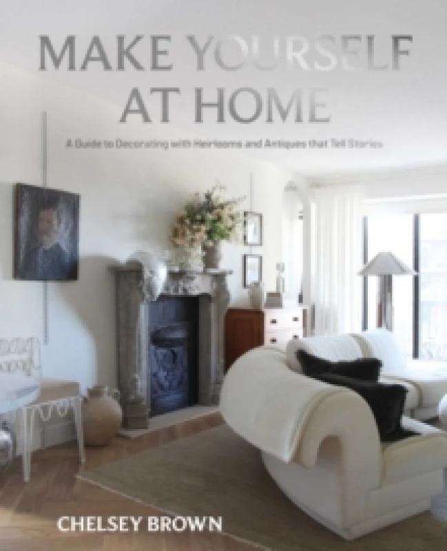 Image of Make Yourself at Home : A Guide to Decorating with Heirlooms and Antiques that Tell Stories Hardback