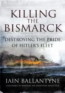 Image of Killing the Bismarck: Destroying the Pride on Hitler's Fleet