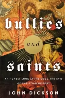 Image of Bullies and Saints : An Honest Look at the Good and Evil of Christian History