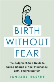 Image of Birth Without Fear : The Judgment-Free Guide to Taking Charge of Your Pregnancy, Birth, and Postpartum