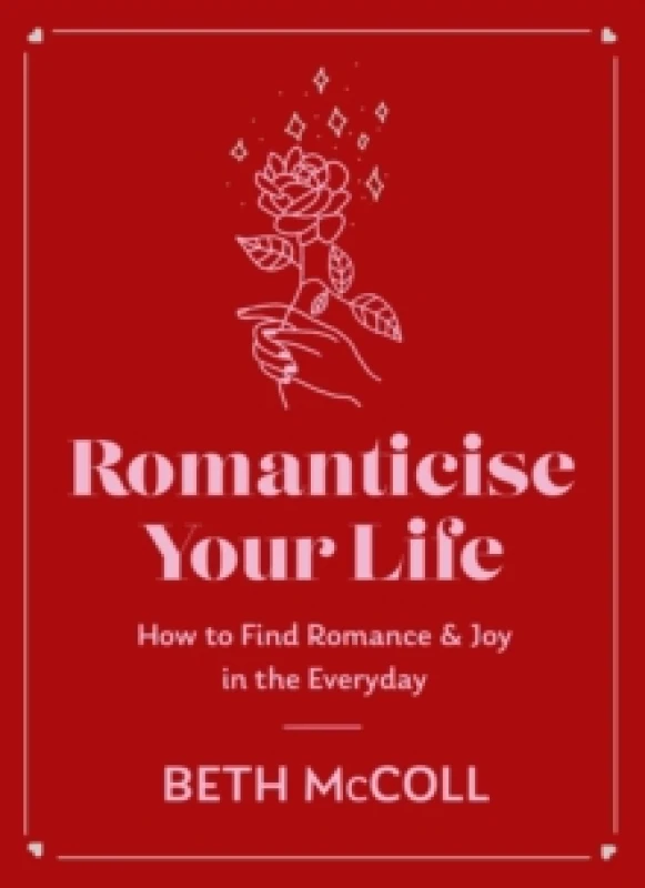 Image of Romanticise Your Life : How to find joy in the everyday Hardback
