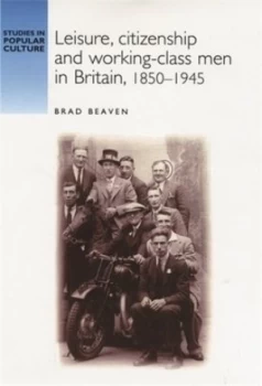 Image of Leisure Citizenship and Working-Class Men in Britain 1850-1945 by Brad Beaven Paperback