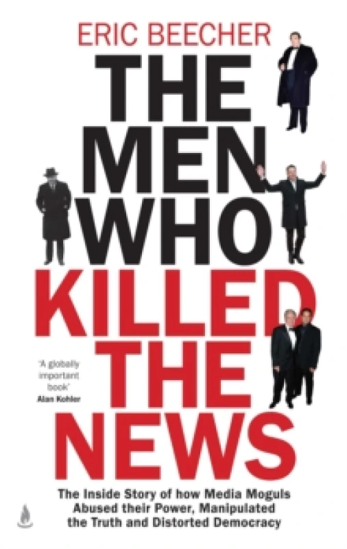 Image of The Men Who Killed the News : The inside story of how media moguls abused their power, manipulated the truth and distorted democracy Hardback