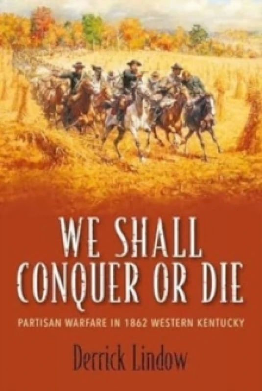 Image of We Shall Conquer or Die : Partisan Warfare in 1862 Western Kentucky Hardback