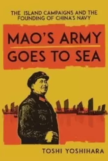 Image of Mao's Army Goes to Sea : The Island Campaigns and the Founding of China's Navy