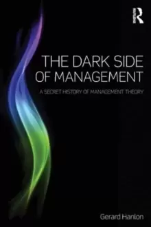 Image of The Dark Side of Management : A Secret History of Management Theory