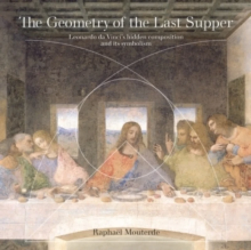 Image of The Geometry of the Last Supper : Leonardo da Vincis Hidden Composition and its Symbolism Paperback / softback