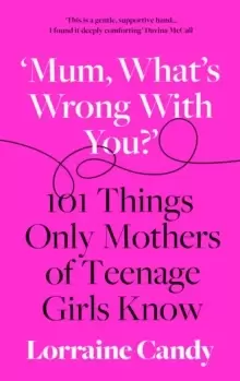 Image of 'Mum, what's wrong with you?' : 101 Things Only Mothers of Teenage Girls Know
