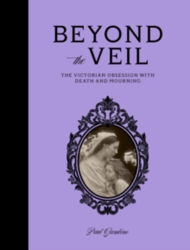 Image of Beyond the Veil : The Victorian Obsession With Death and Mourning Hardback
