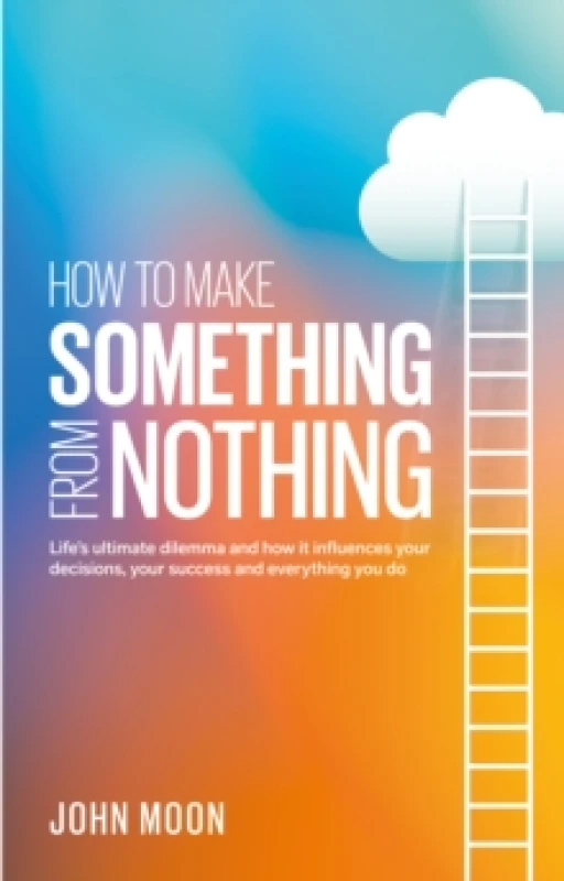 Image of How to Make Something From Nothing : Lifes ultimate dilemma and how it influences your decisions, your success and everything you do Paperback / softb