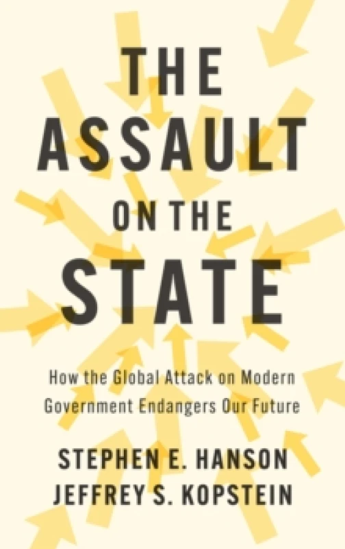 Image of The Assault on the State : How the Global Attack on Modern Government Endangers Our Future Hardback