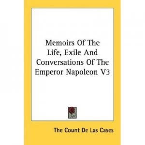 Image of Memoirs of the Life Exile and Conversations of the Emperor Napoleon V3 by The Count De Las Cases Paperback