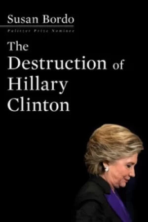 Image of The Destruction of Hillary Clinton by Susan Bordo