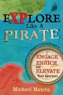Image of Explore Like a PIRATE : Gamification and Game-Inspired Course Design to Engage, Enrich and Elevate Your Learners