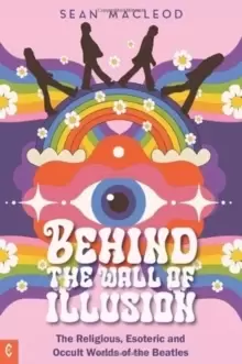 Image of Behind the Wall of Illusion : The Religious, Esoteric and Occult Worlds of the Beatles