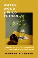 Image of water wood and wild things learning craft and cultivation in a japanese mo