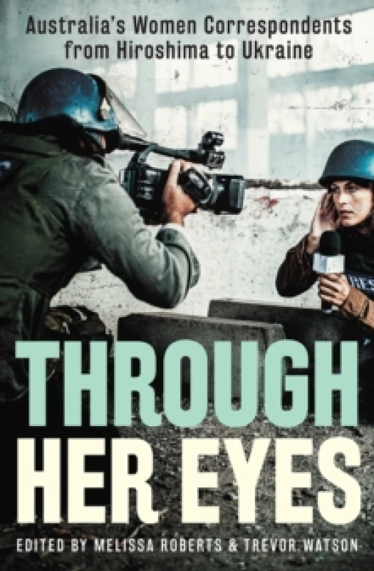 Image of Through Her Eyes : Australia's Women Correspondents from Hiroshima to Ukraine Paperback / softback