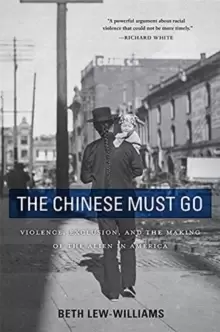 Image of The Chinese Must Go : Violence, Exclusion, and the Making of the Alien in America