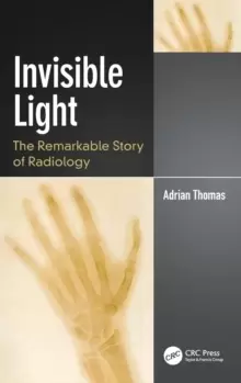 Image of Invisible Light : The Remarkable Story of Radiology