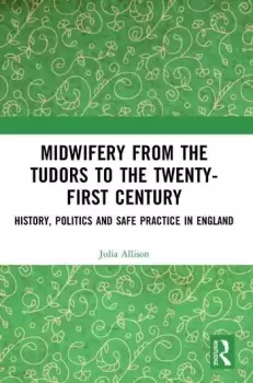 Image of Midwifery from the Tudors to the 21st CenturyHistory Politics and Safe Practice in England