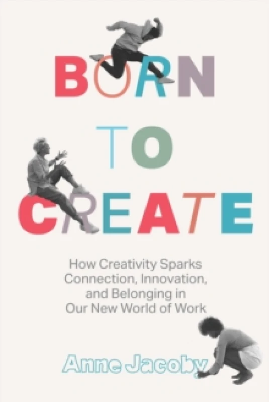 Image of Born to Create : How Creativity Sparks Connection, Innovation, and Belonging in Our New World of Work Hardback