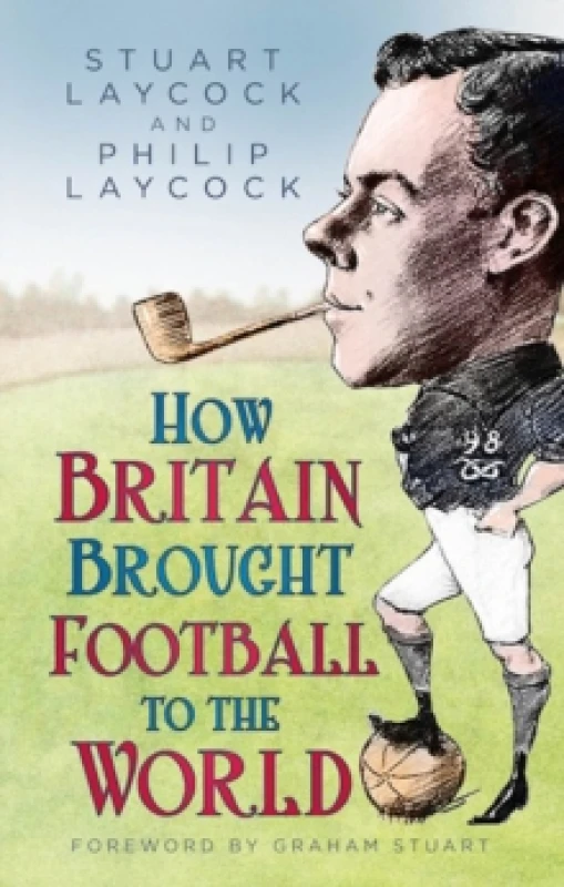 Image of How Britain Brought Football to the World. Hardback. By Stuart Laycock, Philip Laycock Books