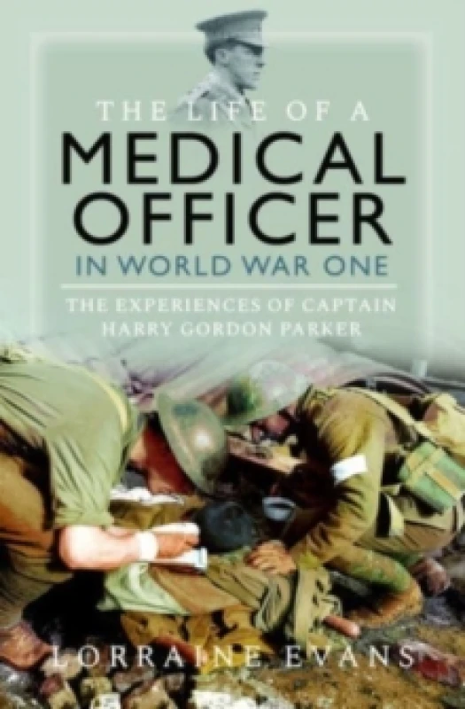 Image of The Life of a Medical Officer in WWI : The Experiences of Captain Harry Gordon Parker Hardback
