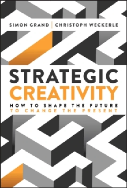 Image of Strategic Creativity : How to Shape the Future to Change the Present Hardback