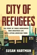 Image of city of refugees the story of three newcomers who breathed life into a dyin
