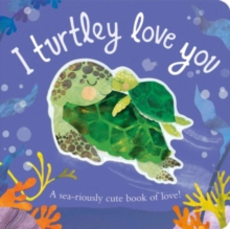 Image of I Turtley Love You : A sea-riously cute book of love! Board book