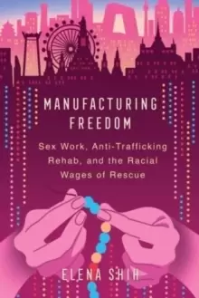 Image of Manufacturing Freedom : Sex Work, Anti-Trafficking Rehab, and the Racial Wages of Rescue