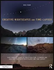 Image of Creative Nightscapes and Time-Lapses Your Complete Guide to Conceptualizing Planning and Creating Composite Nightscapes and Time-Lapses
