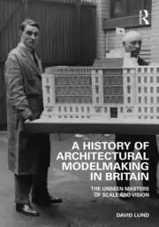 Image of A History of Architectural Modelmaking in Britain The Unseen Masters of Scale and Vision