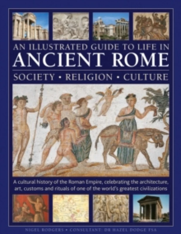 Image of An Illustrated Guide to Life in Ancient Rome: society, religion, culture : A cultural history of the Roman Empire, celebrating the architecture, art,