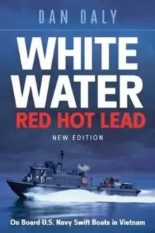Image of White Water Red Hot Lead : On Board U.S. Navy Swift Boats in Vietnam