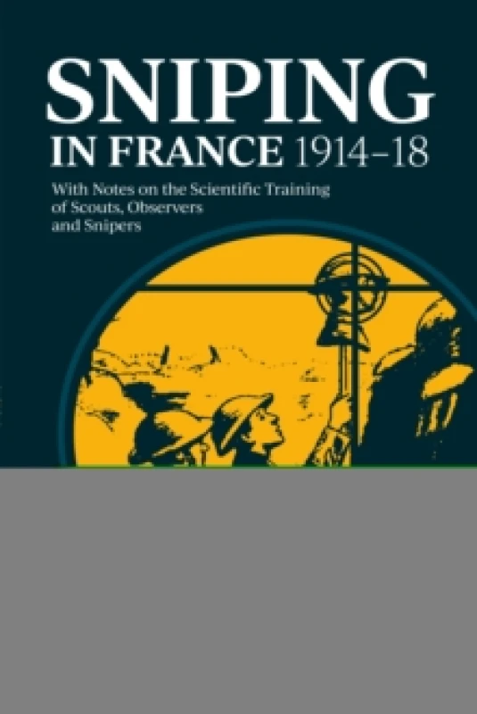 Image of Sniping in France 1914-18 : With Notes on the Scientific Training of Scouts, Observers, and Snipers Paperback / softback