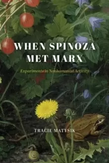 Image of When Spinoza Met Marx : Experiments in Nonhumanist Activity