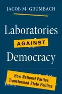 Image of laboratories against democracy how national parties transformed state polit