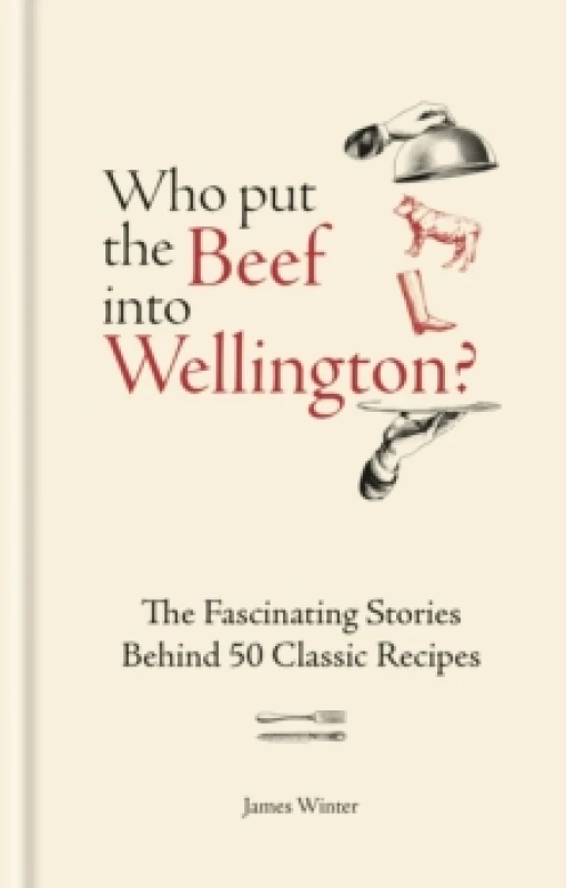 Image of Who Put The Beef into Wellington? The Fascinating Stories Behind 50 Classic Recipes Hardback
