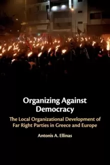 Image of Organizing Against Democracy : The Local Organizational Development of Far Right Parties in Greece and Europe