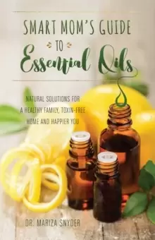 Image of Smart Mom's Guide To Essential Oils : Natural Solutions for a Healthy Family, Toxin-Free Home and Happier You
